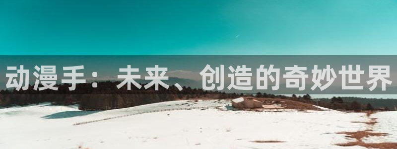 囧次元下载最新版本：动漫手：未来、创造的奇妙世界