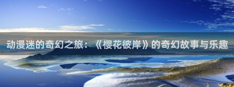 囧次元下载正版下载：动漫迷的奇幻之旅：《樱花彼岸》的奇幻故事与乐趣
